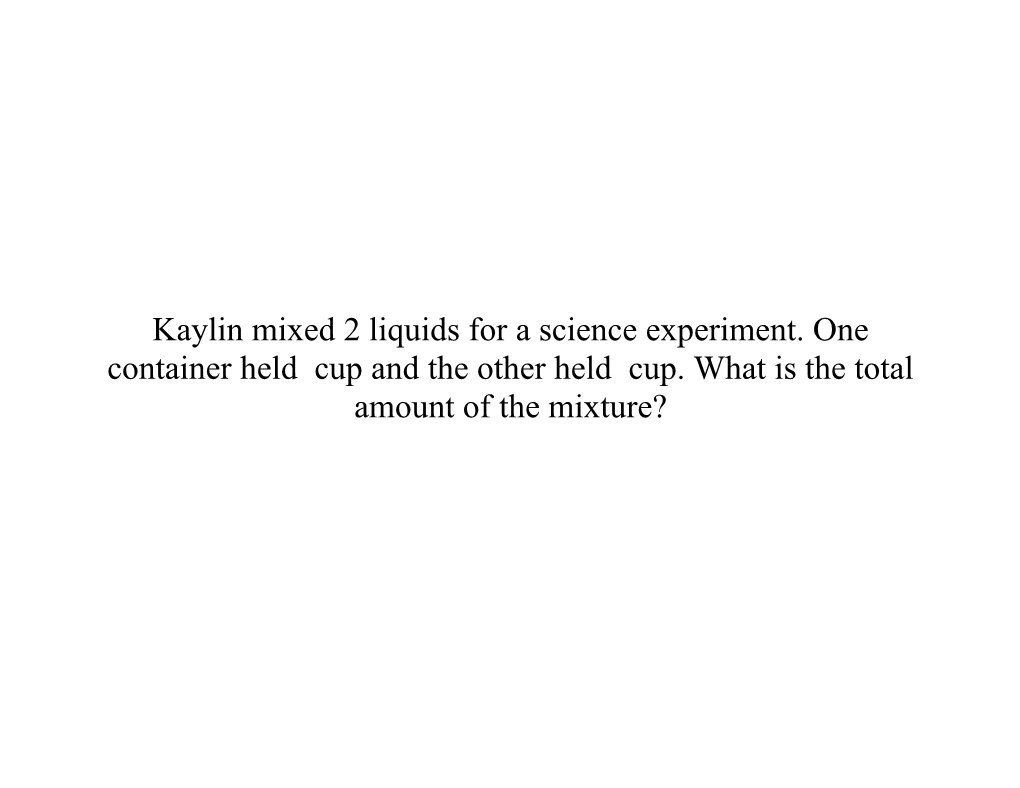 Kaylin Mixed 2 Liquids for a Science Experiment. One Container Held 78 Cup and the Other