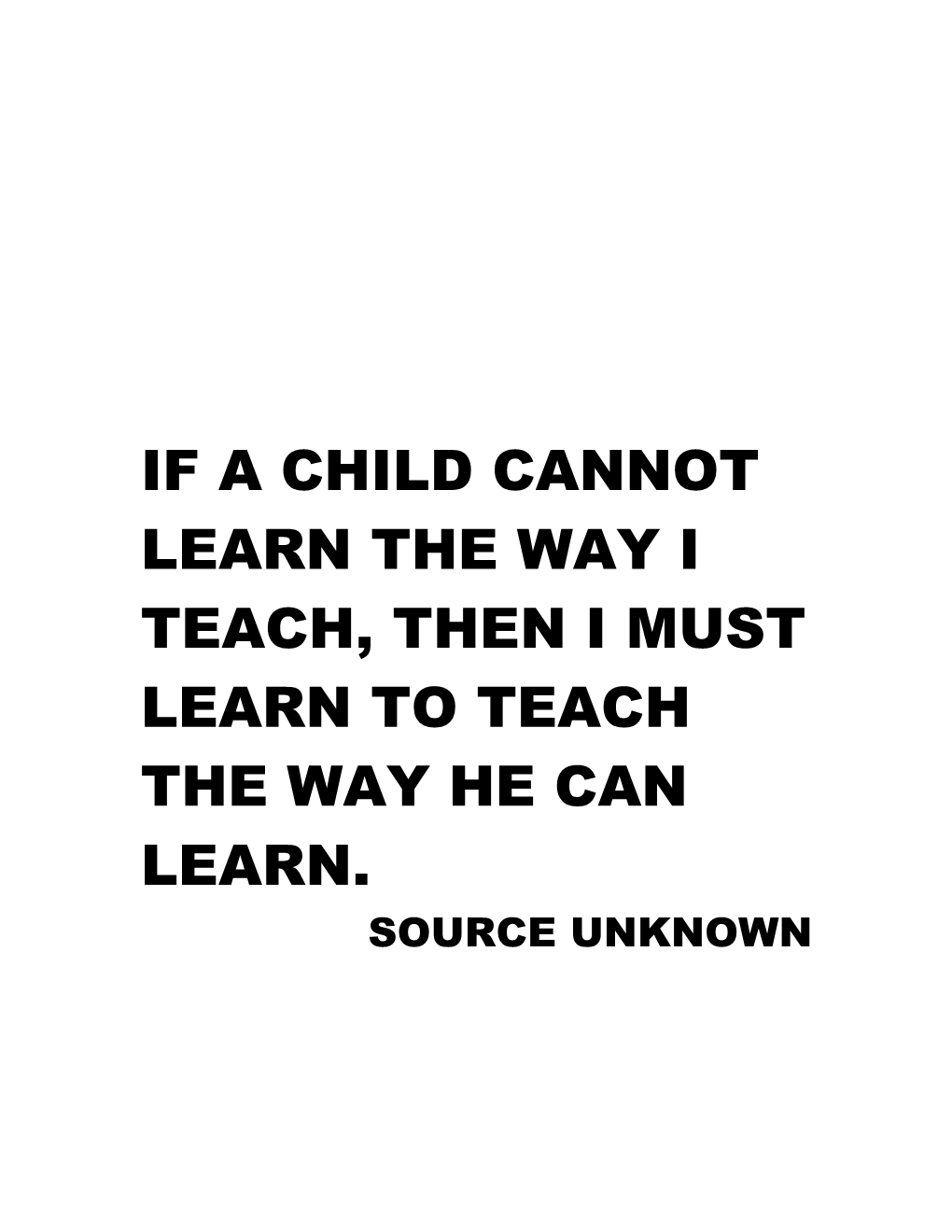 If a Child Cannot Learn the Way I Teach, Then I Must Learn to Teach the Way He Can Learn
